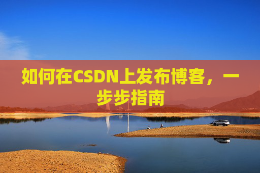 如何在CSDN上发布博客,一步步指南